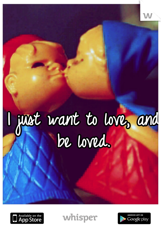 I just want to love, and be loved. 