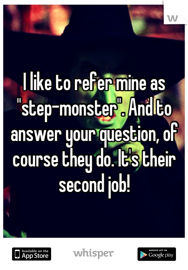 I like to refer mine as "step-monster". And to answer your question, of course they do. It's their second job!