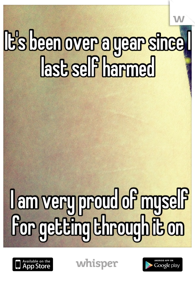It's been over a year since I last self harmed




 I am very proud of myself for getting through it on my own. 