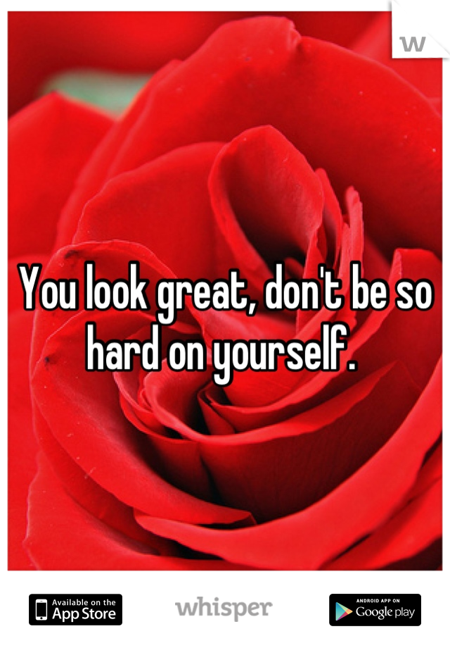 You look great, don't be so hard on yourself. 