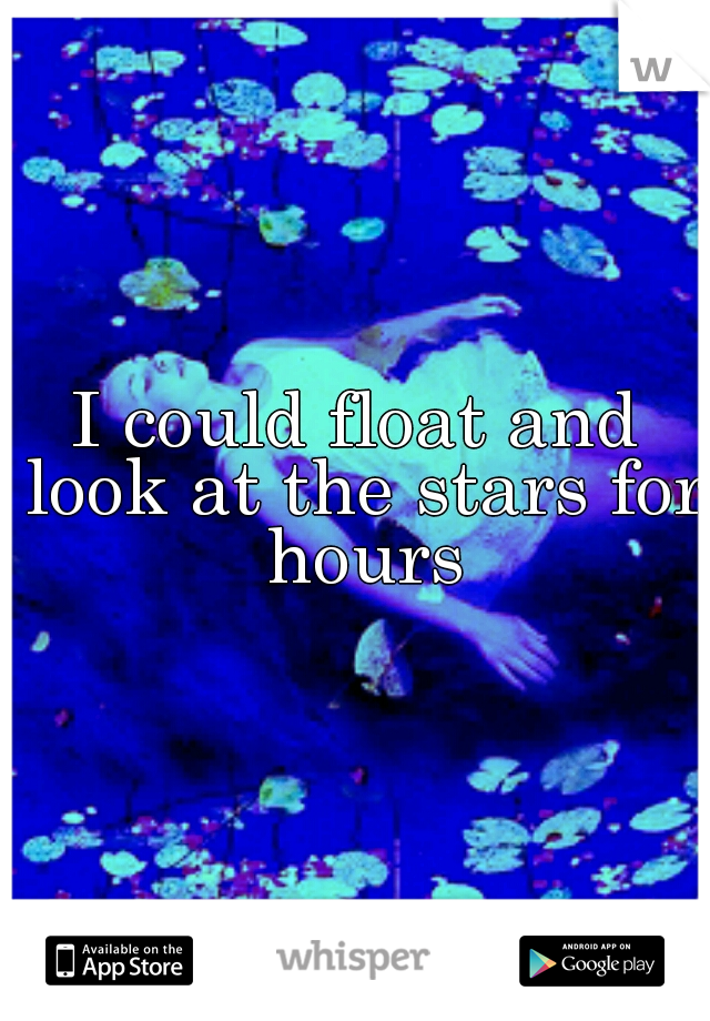 I could float and look at the stars for hours