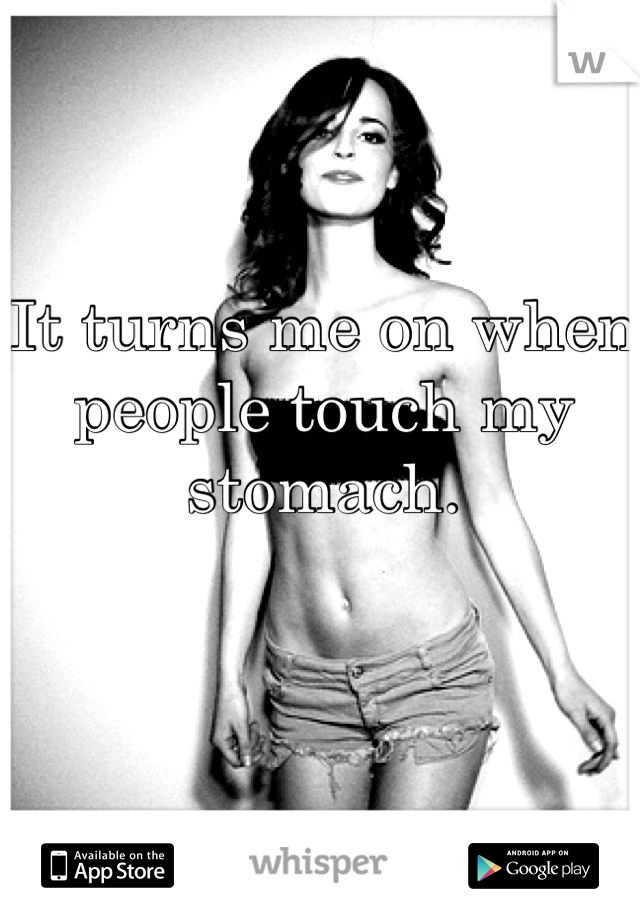 It turns me on when people touch my stomach.