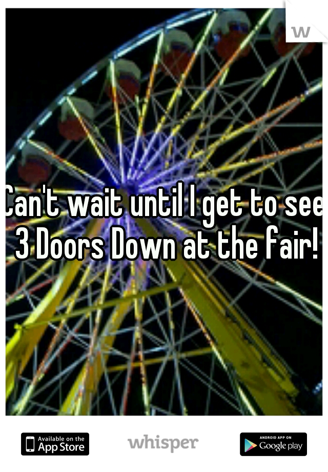 Can't wait until I get to see 3 Doors Down at the fair!