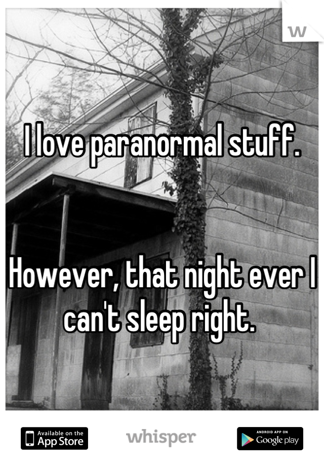 I love paranormal stuff.


However, that night ever I can't sleep right. 