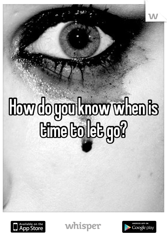 How do you know when is time to let go?