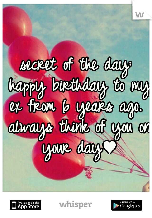 secret of the day: happy birthday to my ex from 6 years ago.  always think of you on your day♥