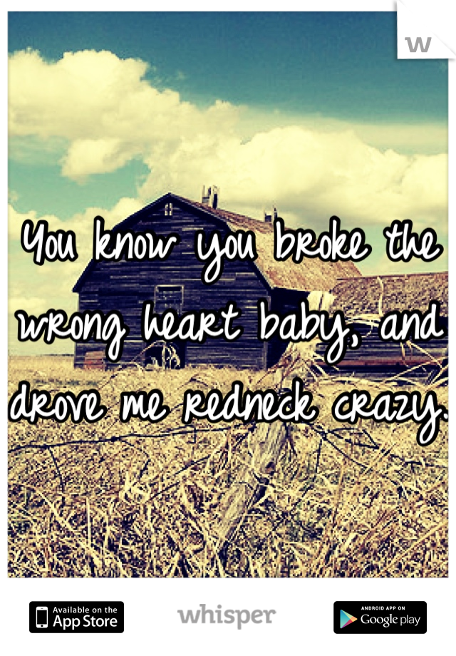 You know you broke the wrong heart baby, and drove me redneck crazy. 