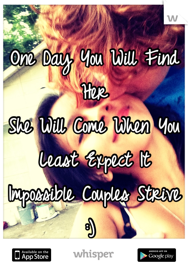 One Day You Will Find Her 
She Will Come When You Least Expect It
Impossible Couples Strive :) 
