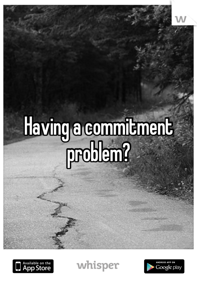 Having a commitment problem?