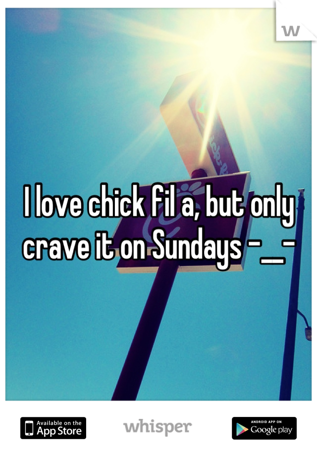 I love chick fil a, but only crave it on Sundays -__-