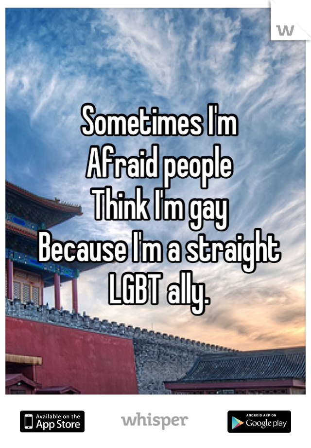 Sometimes I'm 
Afraid people
Think I'm gay 
Because I'm a straight
LGBT ally.