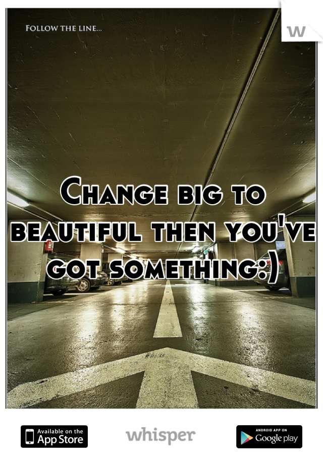 Change big to beautiful then you've got something:)