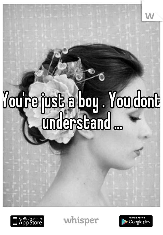 You're just a boy . You dont understand ...