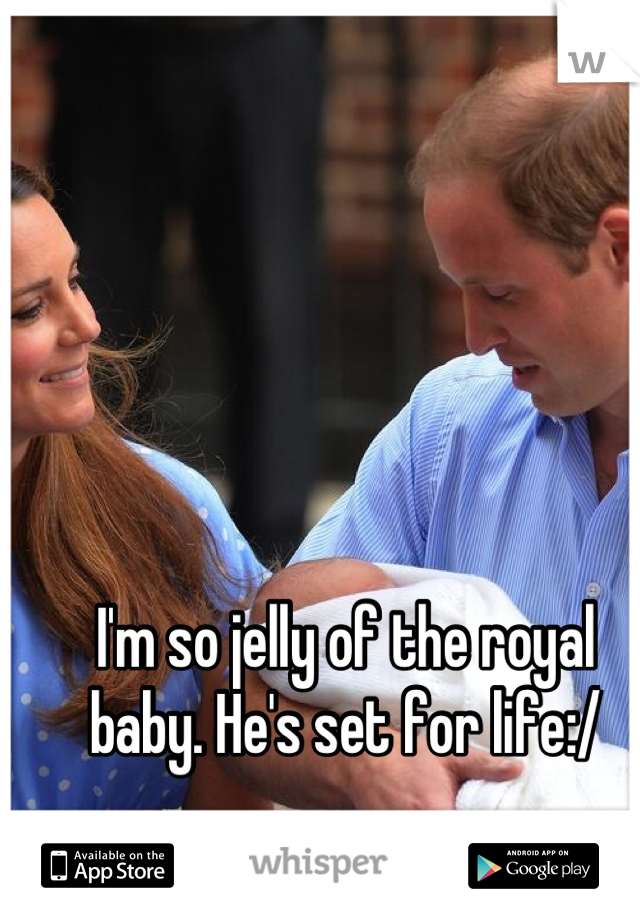 I'm so jelly of the royal baby. He's set for life:/