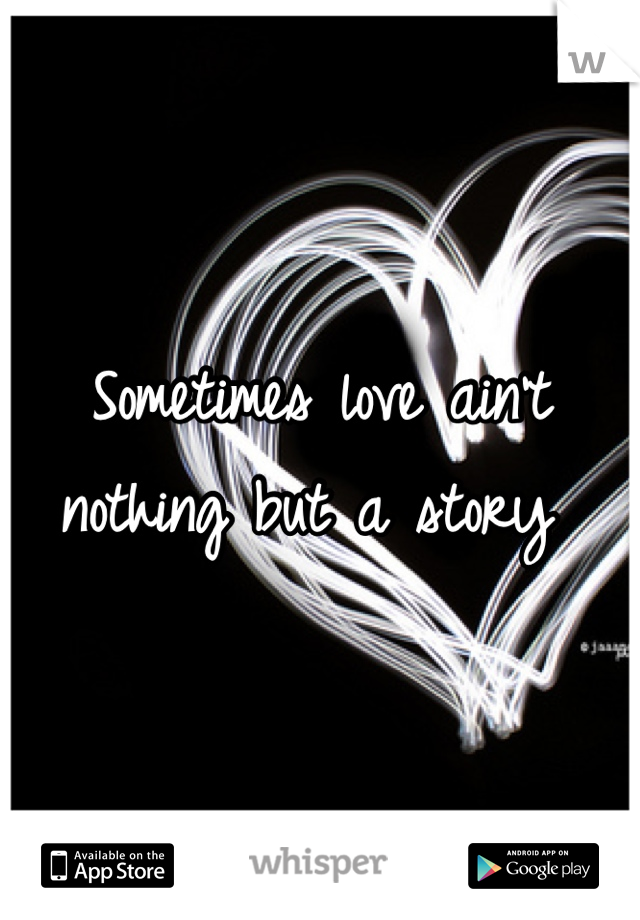 Sometimes love ain't nothing but a story 