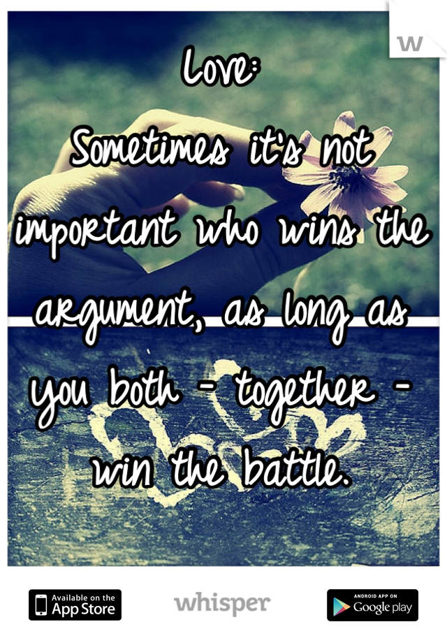 Love:
Sometimes it's not important who wins the argument, as long as you both - together - win the battle.