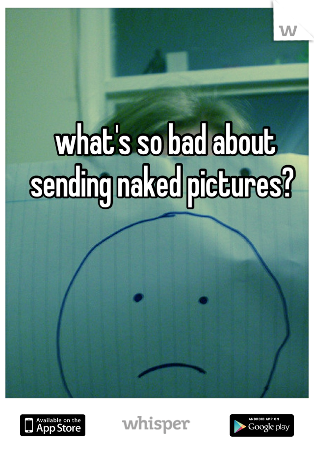 what's so bad about sending naked pictures? 