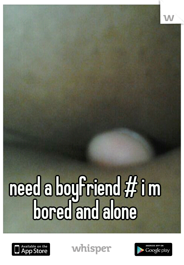 need a boyfriend # i m bored and alone 