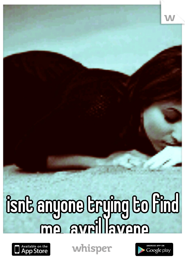 isnt anyone trying to find me._avril lavene