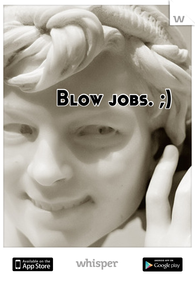 Blow jobs. ;)