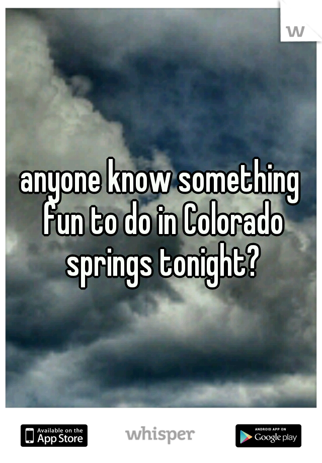 anyone know something fun to do in Colorado springs tonight?