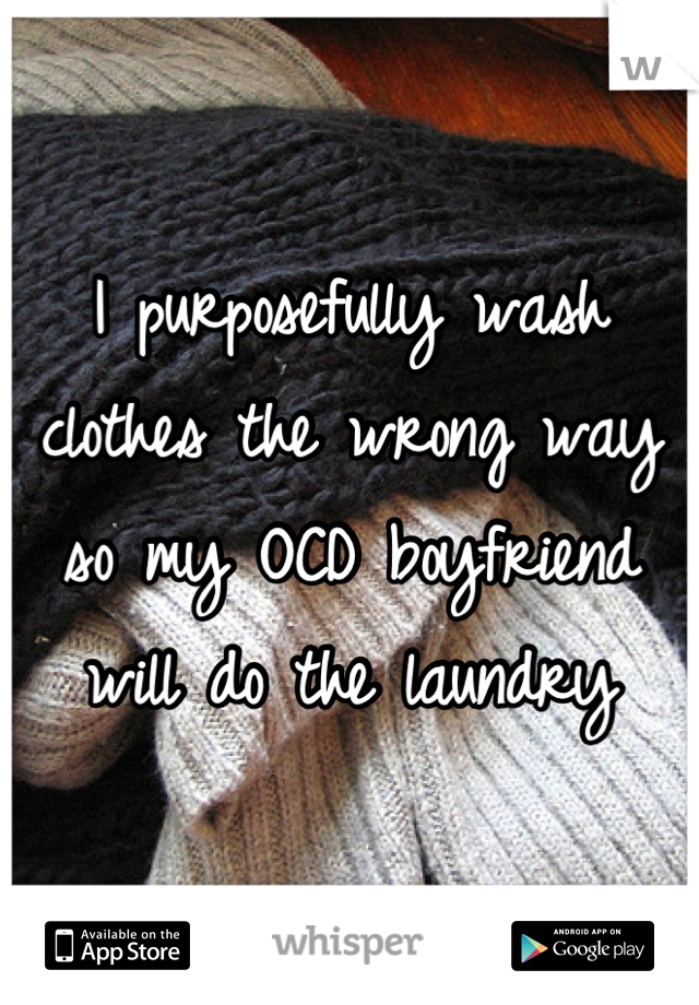 I purposefully wash clothes the wrong way so my OCD boyfriend will do the laundry