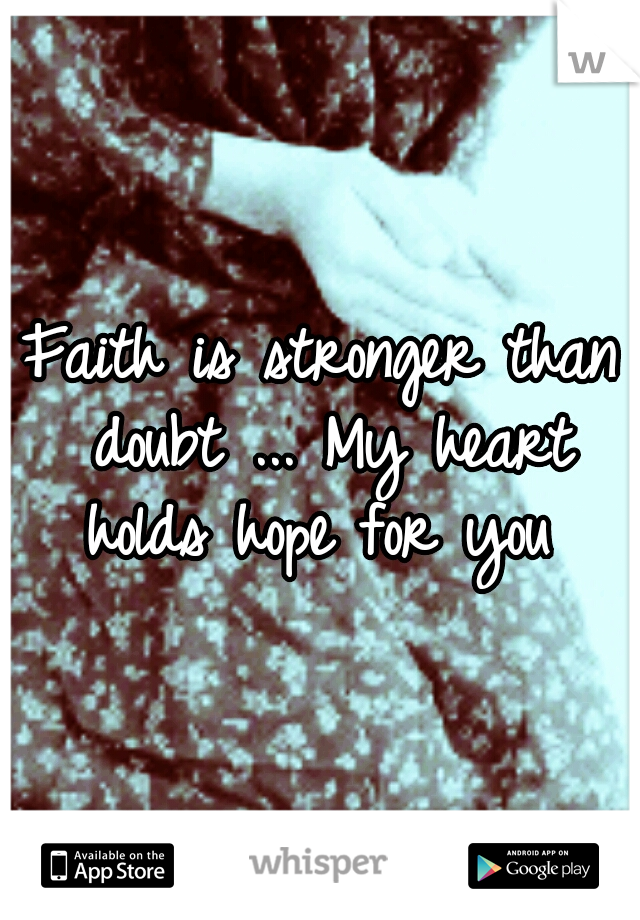 Faith is stronger than doubt ... My heart holds hope for you 