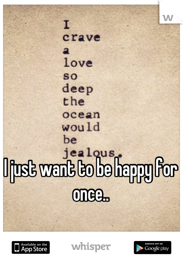 I just want to be happy for once..