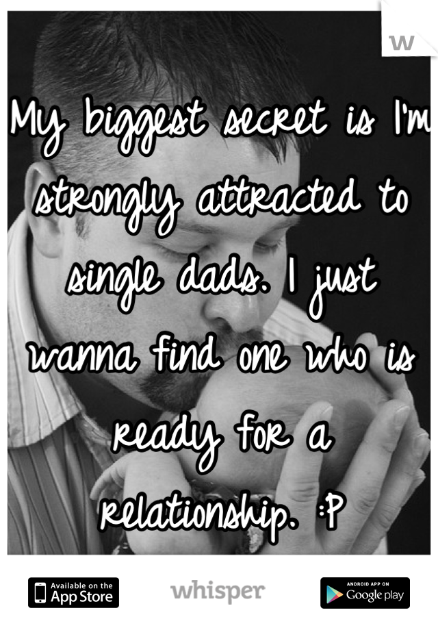 My biggest secret is I'm strongly attracted to single dads. I just wanna find one who is ready for a relationship. :P
