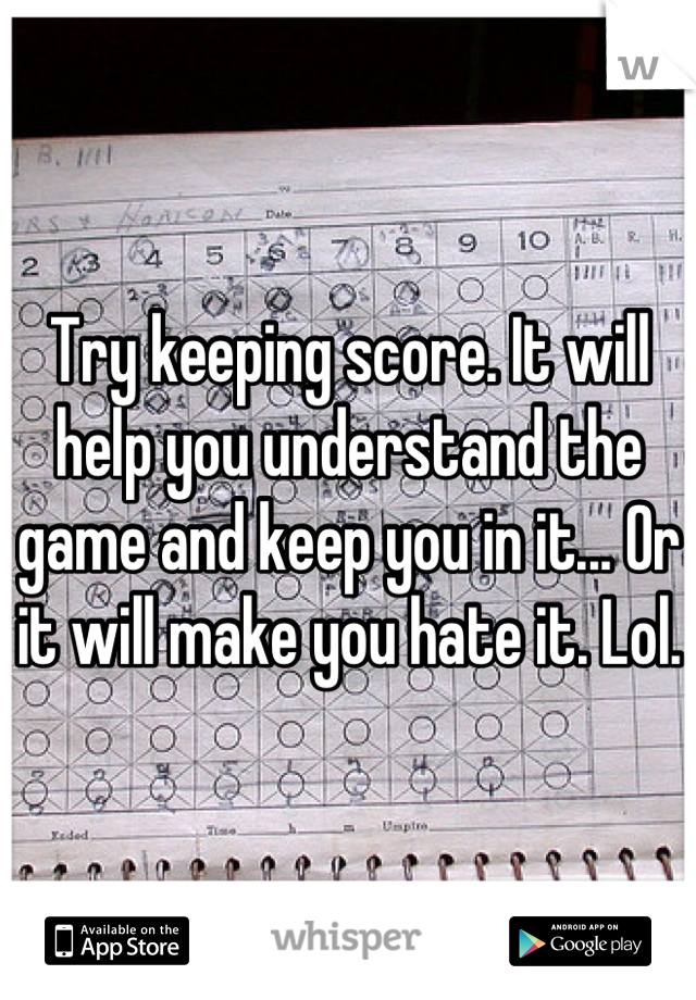Try keeping score. It will help you understand the game and keep you in it... Or it will make you hate it. Lol.