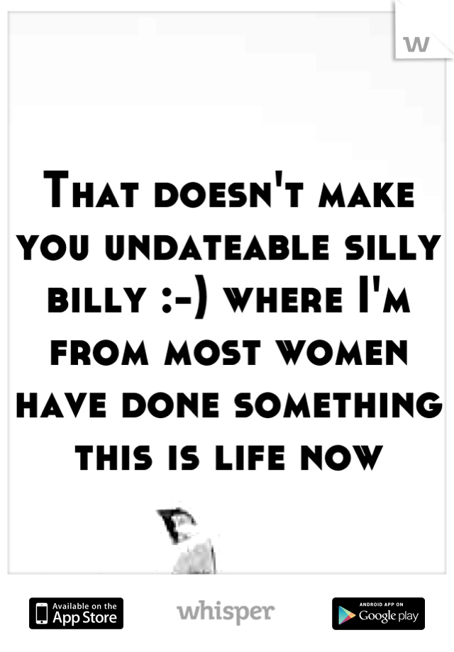 That doesn't make you undateable silly billy :-) where I'm from most women have done something this is life now