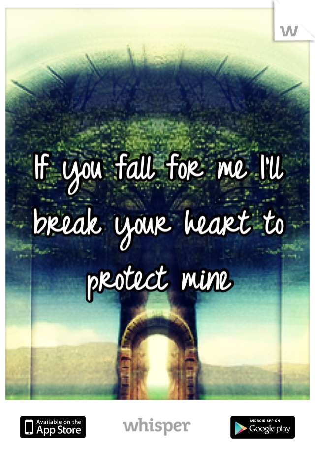 If you fall for me I'll break your heart to protect mine