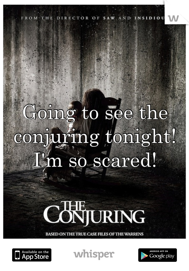 Going to see the conjuring tonight! I'm so scared!