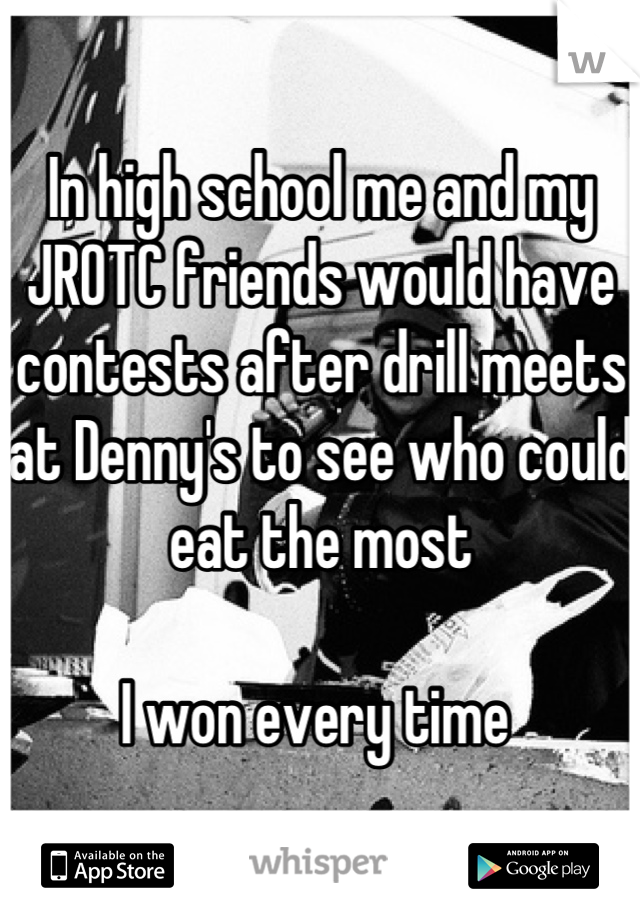 In high school me and my JROTC friends would have contests after drill meets at Denny's to see who could eat the most 

I won every time 