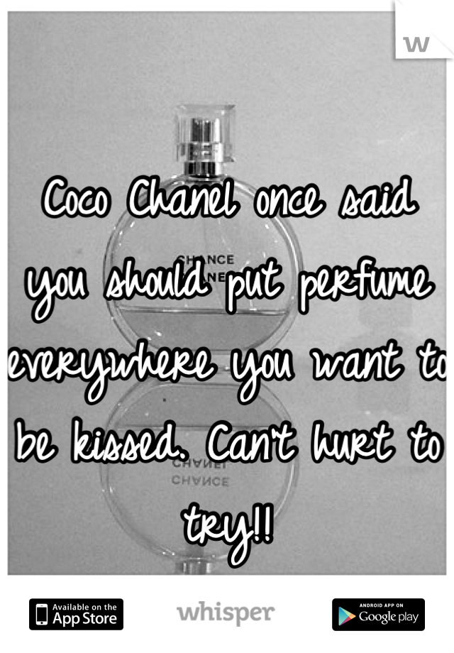 
Coco Chanel once said you should put perfume everywhere you want to be kissed. Can't hurt to try!!