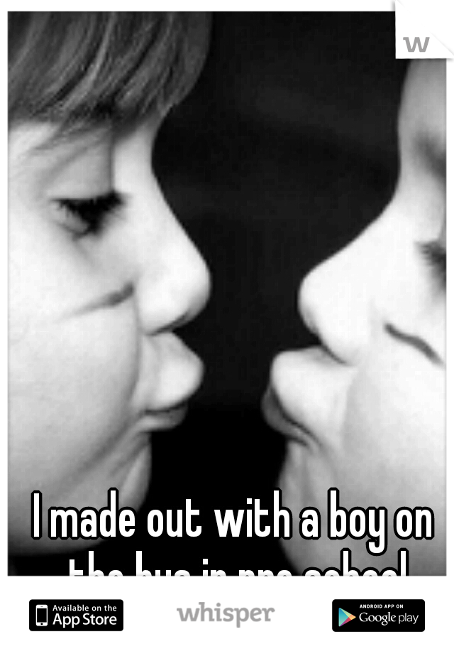 I made out with a boy on the bus in pre school