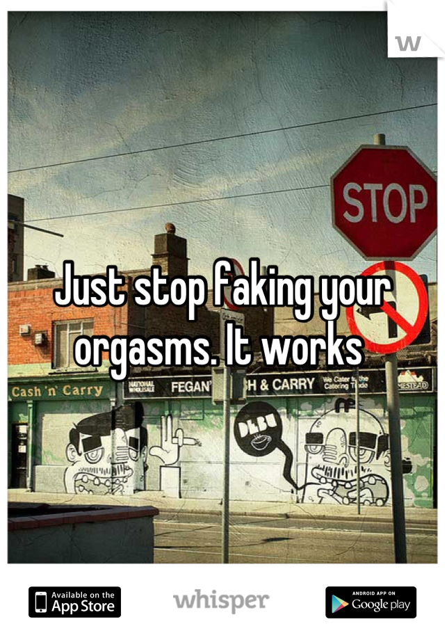 Just stop faking your orgasms. It works 
