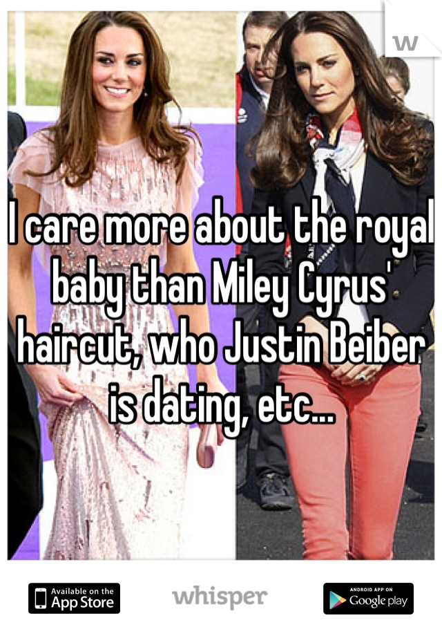 I care more about the royal baby than Miley Cyrus' haircut, who Justin Beiber is dating, etc...