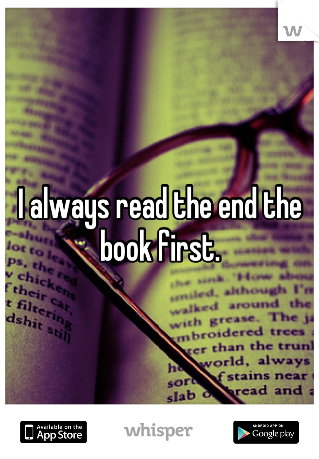 I always read the end the book first.