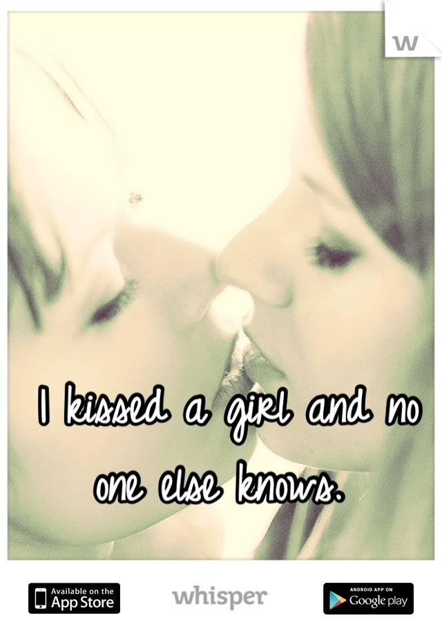 I kissed a girl and no one else knows. 
