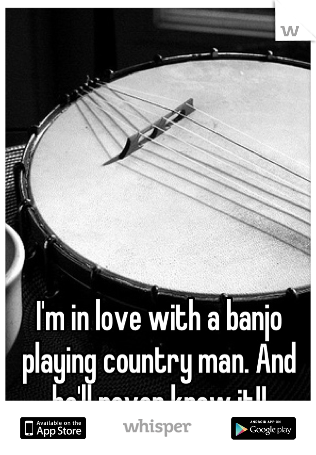 I'm in love with a banjo playing country man. And he'll never know it!!