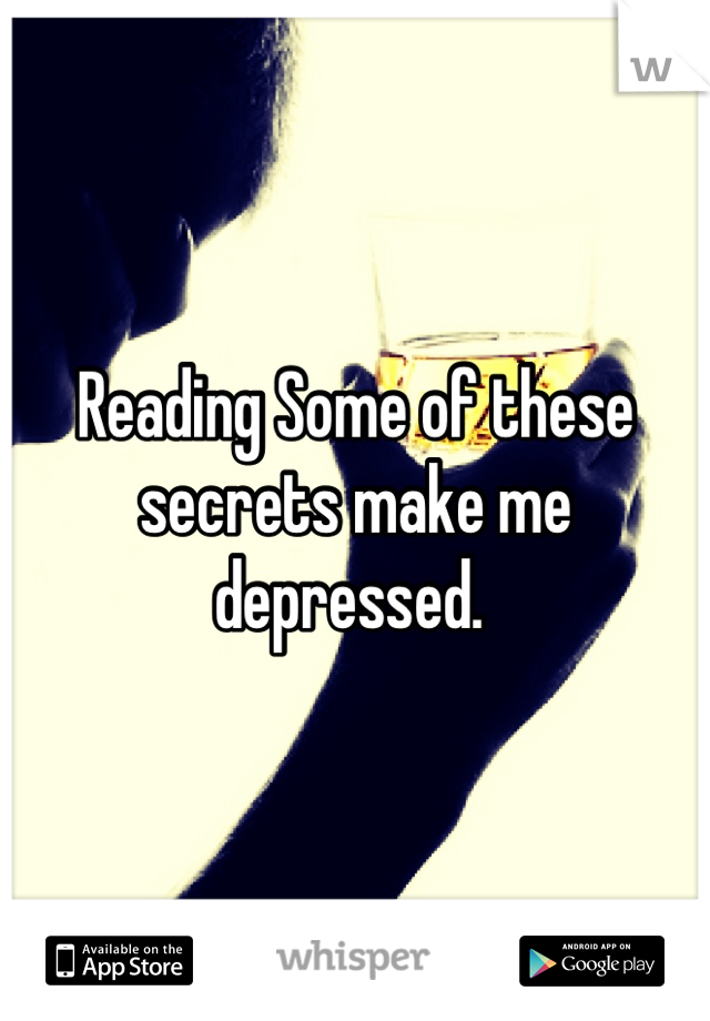 Reading Some of these secrets make me depressed. 
