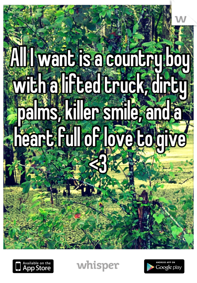 All I want is a country boy with a lifted truck, dirty palms, killer smile, and a heart full of love to give <3 