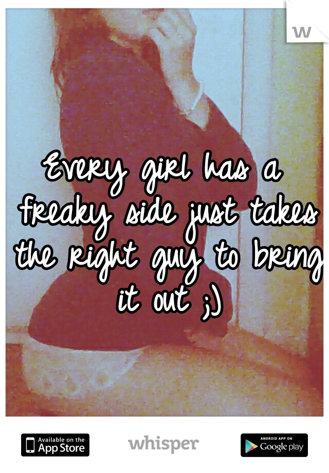 Every girl has a freaky side just takes the right guy to bring it out ;)