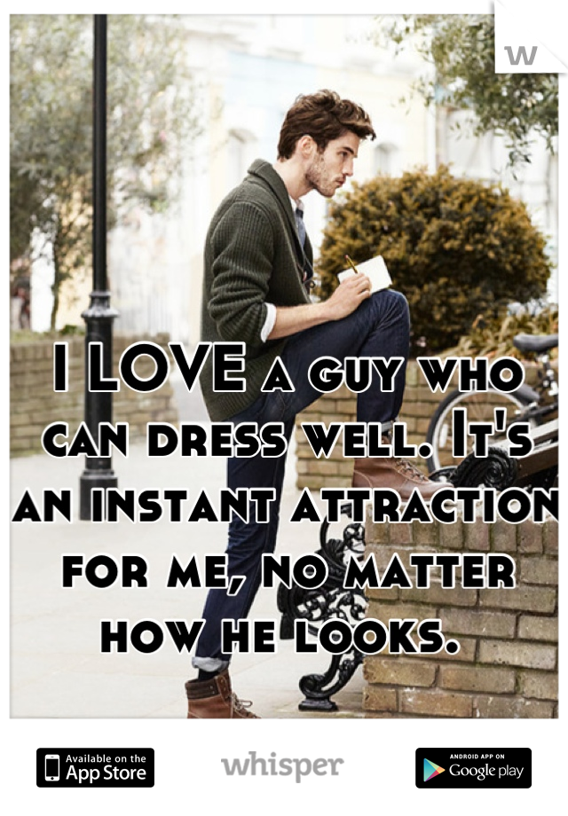 I LOVE a guy who can dress well. It's an instant attraction for me, no matter how he looks. 