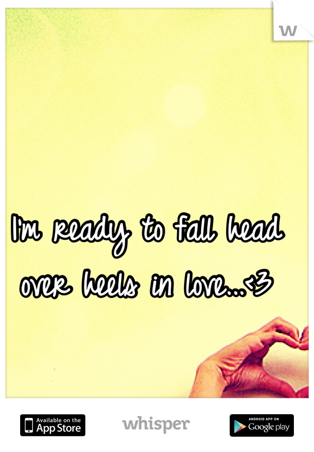 I'm ready to fall head over heels in love...<3