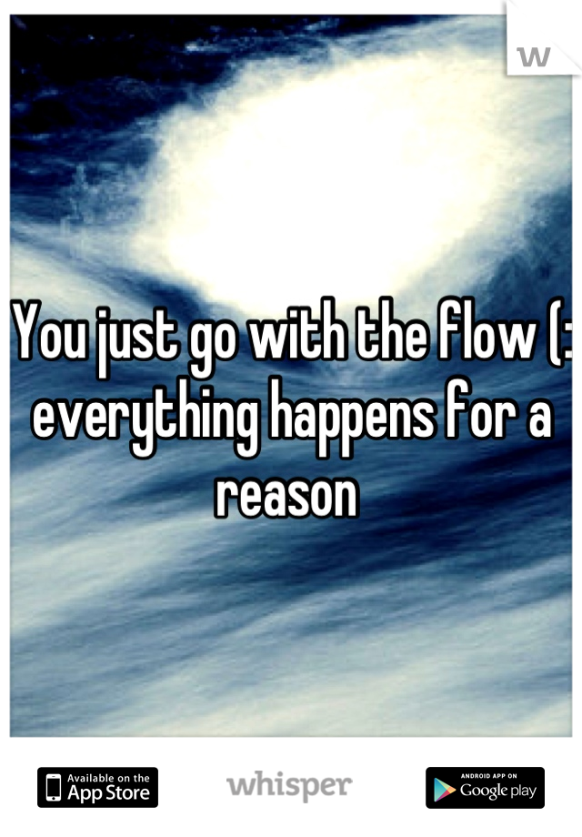 You just go with the flow (: everything happens for a reason 