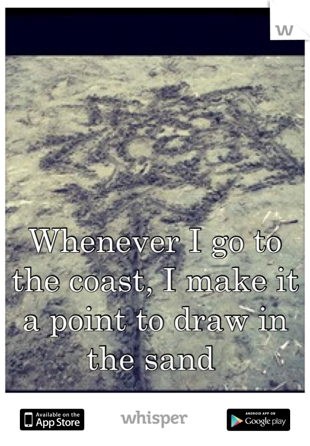 Whenever I go to the coast, I make it a point to draw in the sand 