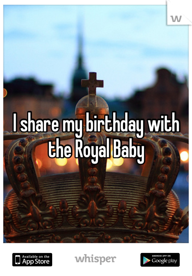 I share my birthday with the Royal Baby