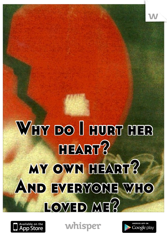 




Why do I hurt her heart?
my own heart? 
And everyone who loved me? 